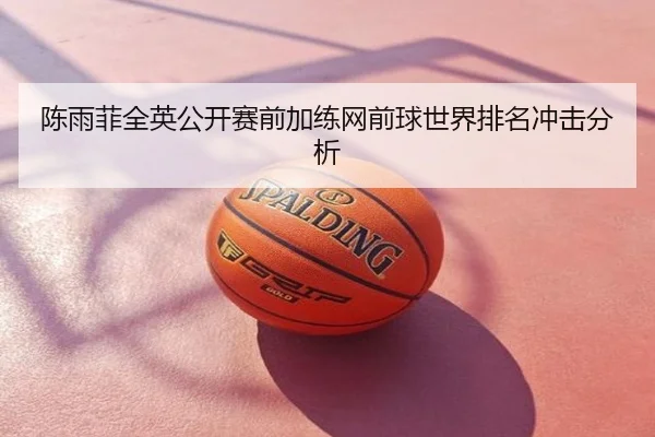 陈雨菲全英公开赛前加练网前球世界排名冲击分析