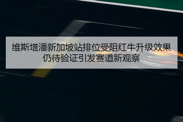 维斯塔潘新加坡站排位受阻红牛升级效果仍待验证引发赛道新观察